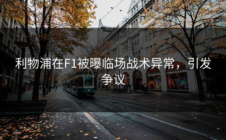 利物浦在F1被曝临场战术异常，引发争议