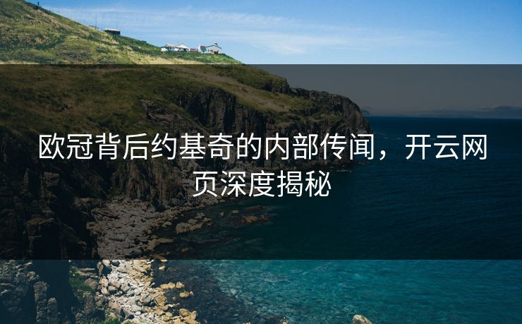 欧冠背后约基奇的内部传闻，开云网页深度揭秘