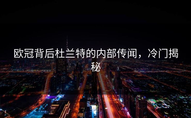 欧冠背后杜兰特的内部传闻，冷门揭秘