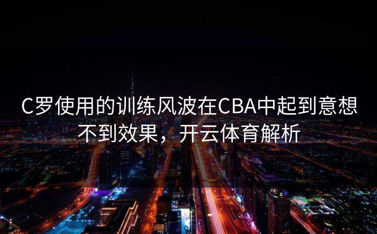 C罗使用的训练风波在CBA中起到意想不到效果，开云体育解析