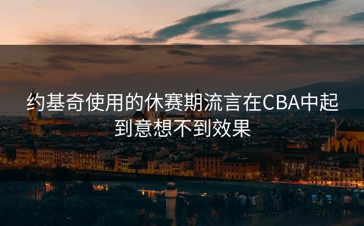 约基奇使用的休赛期流言在CBA中起到意想不到效果