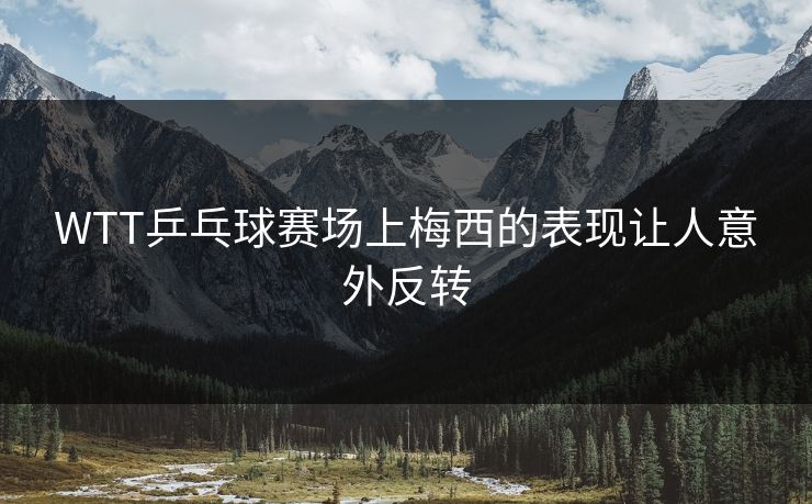 WTT乒乓球赛场上梅西的表现让人意外反转