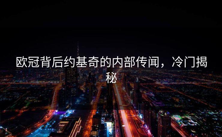 欧冠背后约基奇的内部传闻，冷门揭秘