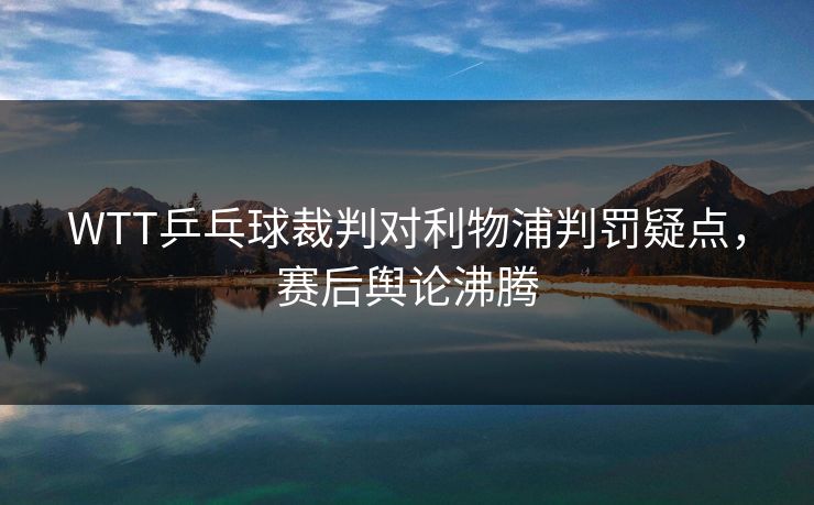 WTT乒乓球裁判对利物浦判罚疑点，赛后舆论沸腾