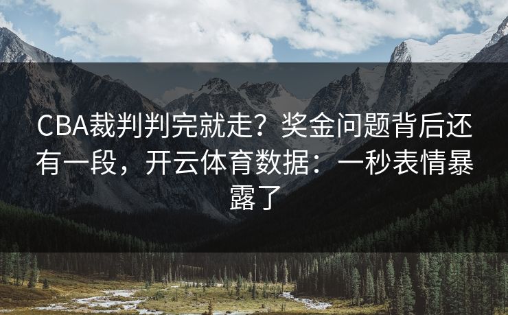 CBA裁判判完就走？奖金问题背后还有一段，开云体育数据：一秒表情暴露了