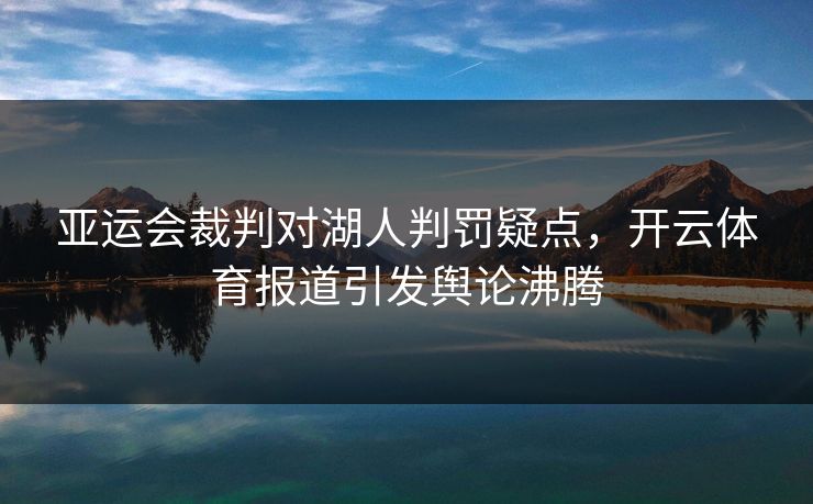 亚运会裁判对湖人判罚疑点，开云体育报道引发舆论沸腾