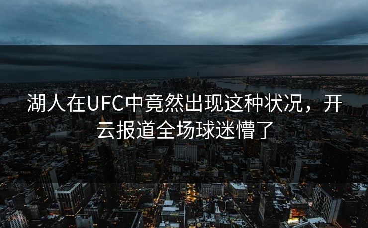 湖人在UFC中竟然出现这种状况，开云报道全场球迷懵了