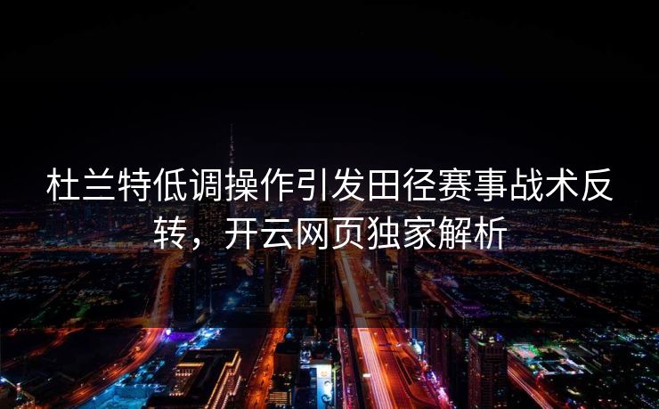 杜兰特低调操作引发田径赛事战术反转，开云网页独家解析