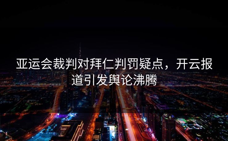 亚运会裁判对拜仁判罚疑点，开云报道引发舆论沸腾