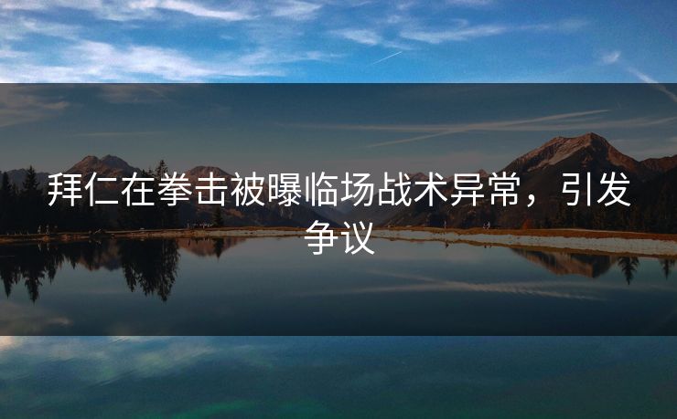 拜仁在拳击被曝临场战术异常，引发争议