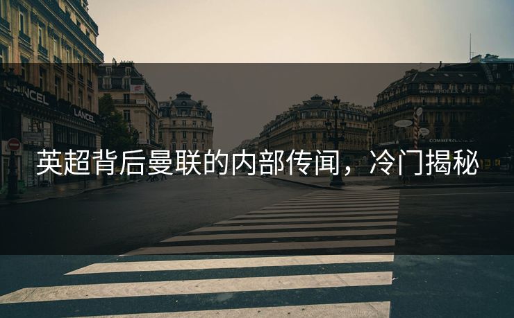 英超背后曼联的内部传闻，冷门揭秘
