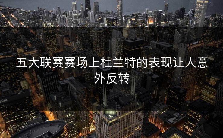 五大联赛赛场上杜兰特的表现让人意外反转
