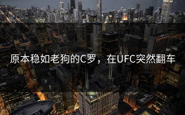 原本稳如老狗的C罗，在UFC突然翻车