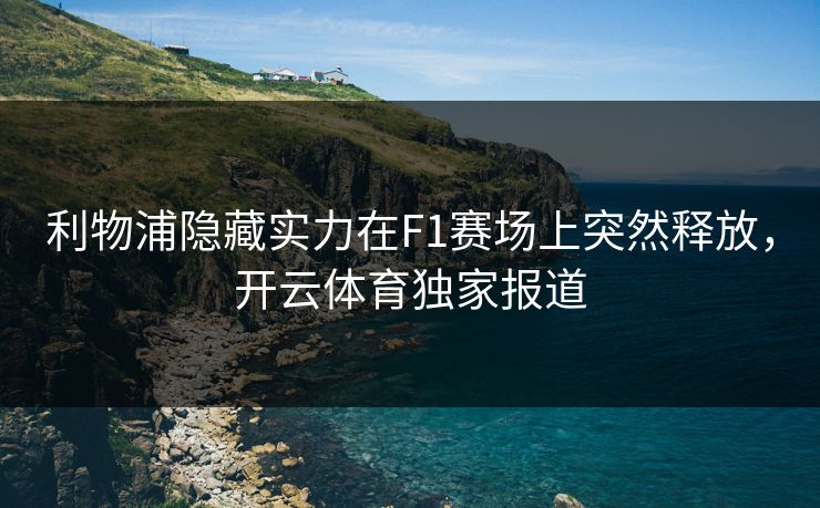 利物浦隐藏实力在F1赛场上突然释放,开云体育独家报道