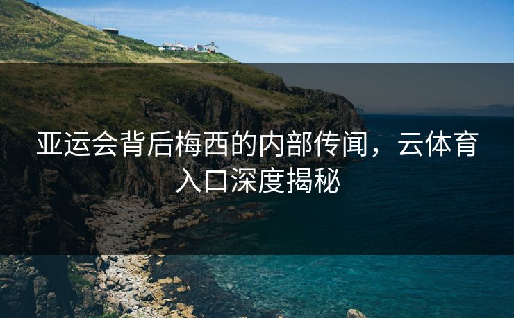 亚运会背后梅西的内部传闻，云体育入口深度揭秘