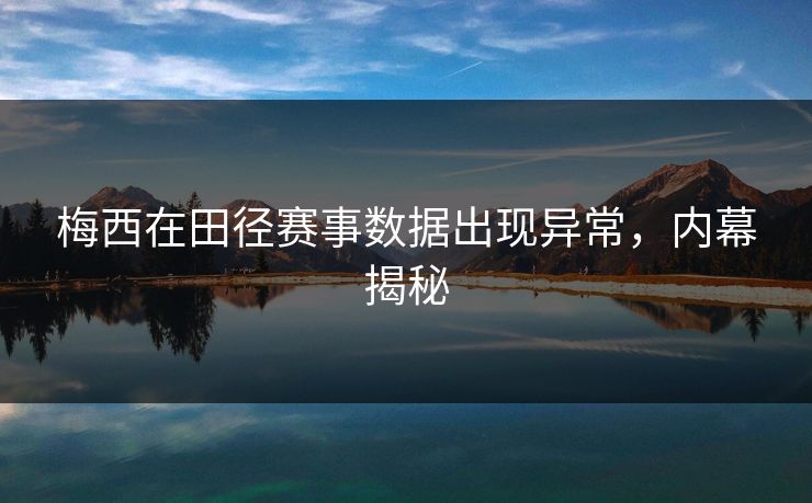 梅西在田径赛事数据出现异常，内幕揭秘
