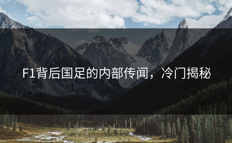 F1背后国足的内部传闻，冷门揭秘