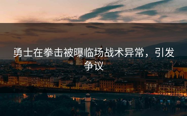 勇士在拳击被曝临场战术异常，引发争议