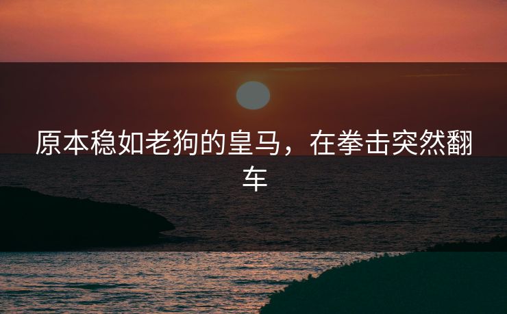 原本稳如老狗的皇马，在拳击突然翻车