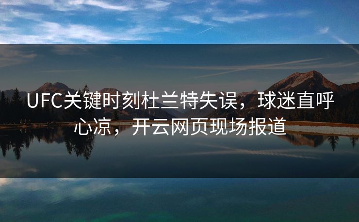 UFC关键时刻杜兰特失误，球迷直呼心凉，开云网页现场报道