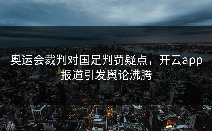 奥运会裁判对国足判罚疑点，开云app报道引发舆论沸腾