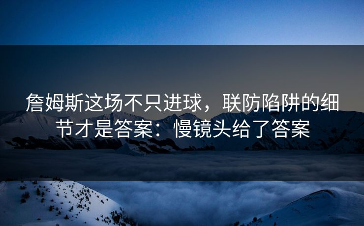 詹姆斯这场不只进球，联防陷阱的细节才是答案：慢镜头给了答案