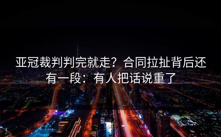 亚冠裁判判完就走？合同拉扯背后还有一段：有人把话说重了