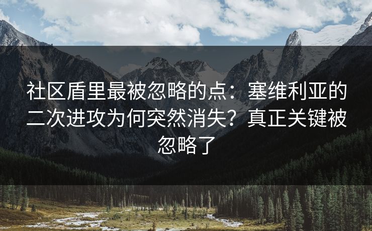社区盾里最被忽略的点：塞维利亚的二次进攻为何突然消失？真正关键被忽略了