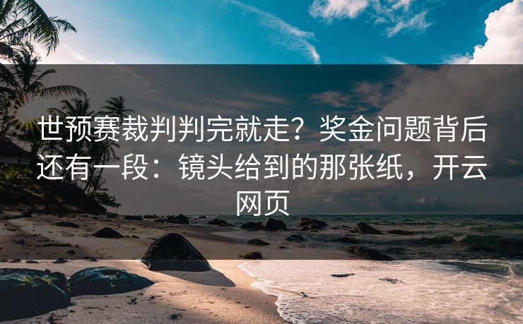 世预赛裁判判完就走？奖金问题背后还有一段：镜头给到的那张纸，开云网页