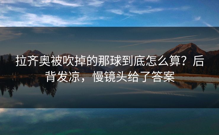 拉齐奥被吹掉的那球到底怎么算?后背发凉,慢镜头给了答案 拉齐奥被吹掉的那球到底怎么算?后背发凉,慢镜头给了答案